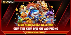 Kinh Nghiệm Bắn Cá 33WIN Giúp Tiết Kiệm Đạn Khi Vào Phòng