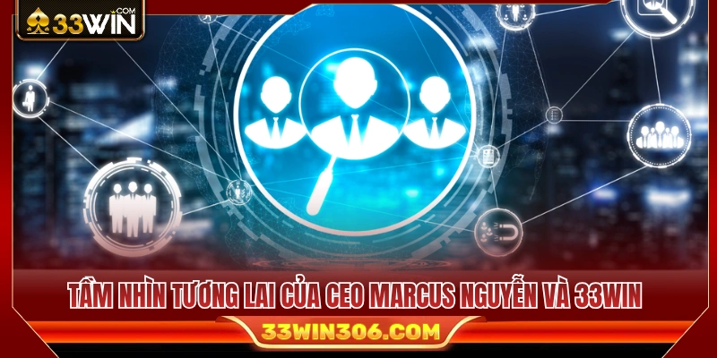 Định hướng chiến lược dài hạn của Marcus Nguyễn cho 33WIN 